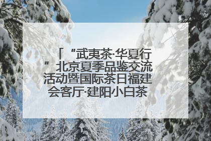 “武夷茶·华夏行”北京夏季品鉴交流活动暨国际茶日福建会客厅·建阳小白茶品牌推介会启幕！